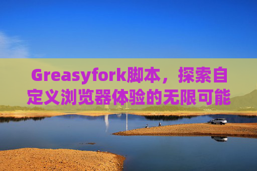 Greasyfork脚本，探索自定义浏览器体验的无限可能